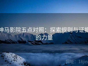 神马影院五点对照：探索规则与证据的力量