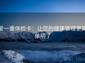爱一番体检卡：让您的健康管理更简单明了