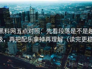 黑料网五点对照：先看段落是不是越级，再把配乐拿掉再理解（读完更稳）