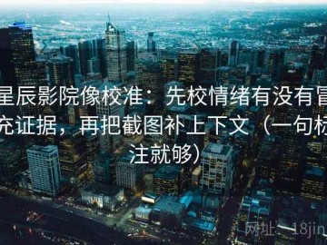 星辰影院像校准：先校情绪有没有冒充证据，再把截图补上下文（一句标注就够）