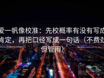 爱一帆像校准：先校概率有没有写成肯定，再把口径写成一句话（不费劲但管用）