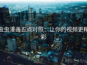 虫虫漫画五点对照：让你的视频更精彩