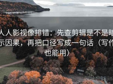人人影视像排错：先查剪辑是不是暗示因果，再把口径写成一句话（写作也能用）