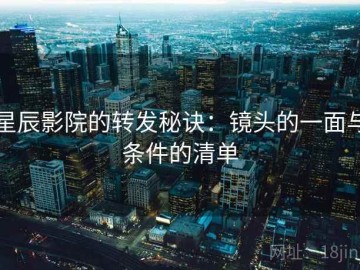 星辰影院的转发秘诀：镜头的一面与条件的清单