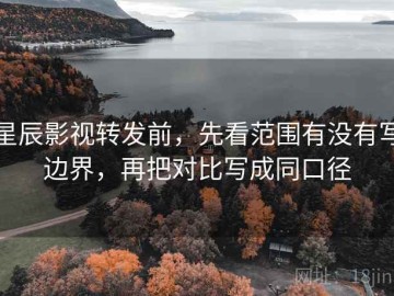 星辰影视转发前，先看范围有没有写边界，再把对比写成同口径