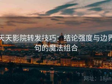 天天影院转发技巧：结论强度与边界句的魔法组合