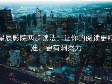 星辰影院两步读法：让你的阅读更精准、更有洞察力