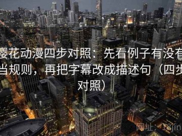 樱花动漫四步对照：先看例子有没有当规则，再把字幕改成描述句（四步对照）