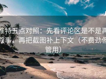 推特五点对照：先看评论区是不是再叙事，再把截图补上下文（不费劲但管用）