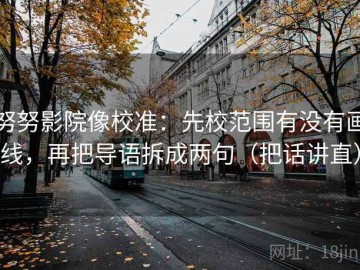 努努影院像校准：先校范围有没有画线，再把导语拆成两句（把话讲直）