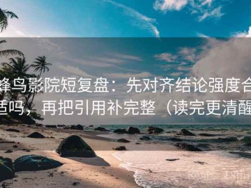 蜂鸟影院短复盘：先对齐结论强度合适吗，再把引用补完整（读完更清醒）
