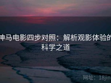 神马电影四步对照：解析观影体验的科学之道
