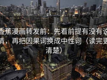 香蕉漫画转发前：先看前提有没有说清，再把因果词换成中性词（读完更清楚）