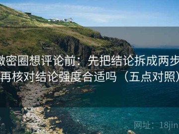 微密圈想评论前：先把结论拆成两步，再核对结论强度合适吗（五点对照）