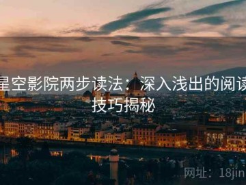 星空影院两步读法：深入浅出的阅读技巧揭秘