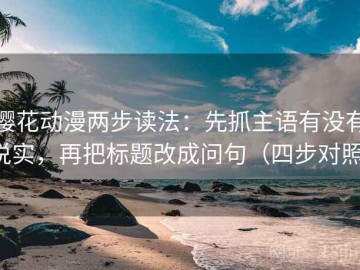 樱花动漫两步读法：先抓主语有没有说实，再把标题改成问句（四步对照）