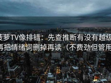 菠萝TV像排错：先查推断有没有越级，再把情绪词删掉再读（不费劲但管用）