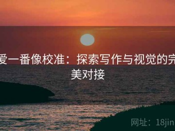 爱一番像校准：探索写作与视觉的完美对接
