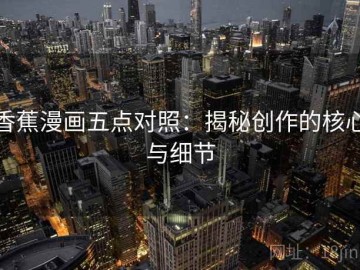 香蕉漫画五点对照：揭秘创作的核心与细节