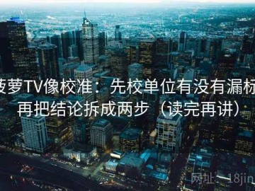 菠萝TV像校准：先校单位有没有漏标，再把结论拆成两步（读完再讲）