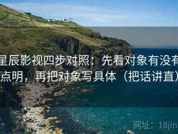 星辰影视四步对照：先看对象有没有点明，再把对象写具体（把话讲直）