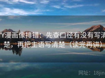 YY漫画像排错：先查口径有没有写清楚，再把主语写清楚（读完再讲）