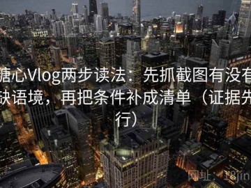 糖心Vlog两步读法：先抓截图有没有缺语境，再把条件补成清单（证据先行）