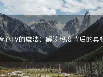 糖心TV的魔法：解读热度背后的真相