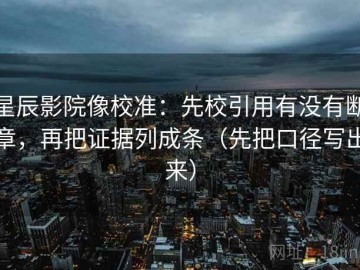 星辰影院像校准：先校引用有没有断章，再把证据列成条（先把口径写出来）