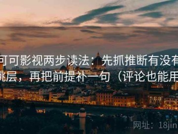 可可影视两步读法：先抓推断有没有跳层，再把前提补一句（评论也能用）