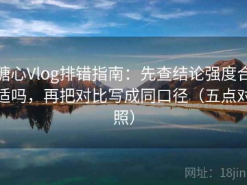 糖心Vlog排错指南：先查结论强度合适吗，再把对比写成同口径（五点对照）