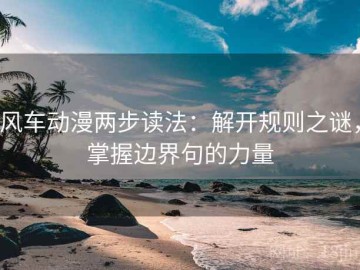 风车动漫两步读法：解开规则之谜，掌握边界句的力量