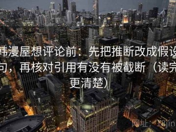 韩漫屋想评论前：先把推断改成假设句，再核对引用有没有被截断（读完更清楚）