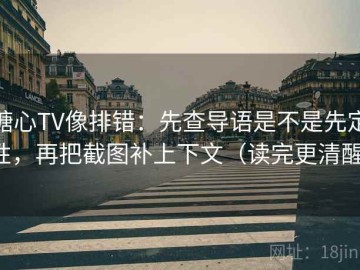 糖心TV像排错：先查导语是不是先定性，再把截图补上下文（读完更清醒）