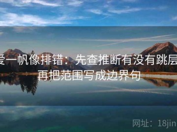 爱一帆像排错：先查推断有没有跳层，再把范围写成边界句