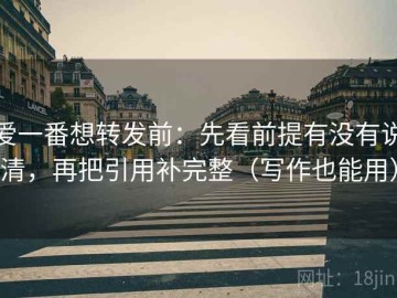 爱一番想转发前：先看前提有没有说清，再把引用补完整（写作也能用）