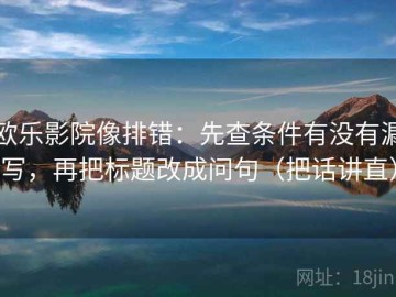 欧乐影院像排错：先查条件有没有漏写，再把标题改成问句（把话讲直）