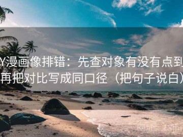 YY漫画像排错：先查对象有没有点到，再把对比写成同口径（把句子说白）