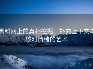 黑料网上的真相挖掘：补充上下文与核对情绪的艺术
