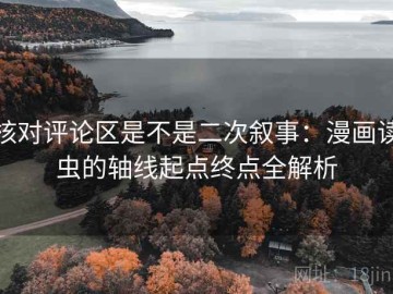 核对评论区是不是二次叙事：漫画读虫的轴线起点终点全解析