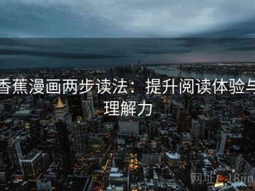 香蕉漫画两步读法：提升阅读体验与理解力