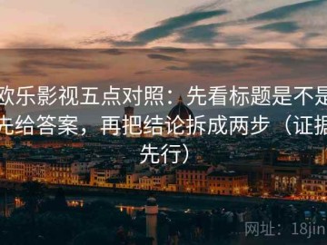 欧乐影视五点对照：先看标题是不是先给答案，再把结论拆成两步（证据先行）