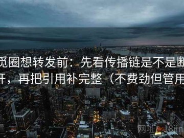 觅圈想转发前：先看传播链是不是断开，再把引用补完整（不费劲但管用）