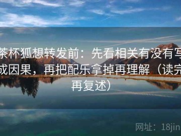 茶杯狐想转发前：先看相关有没有写成因果，再把配乐拿掉再理解（读完再复述）