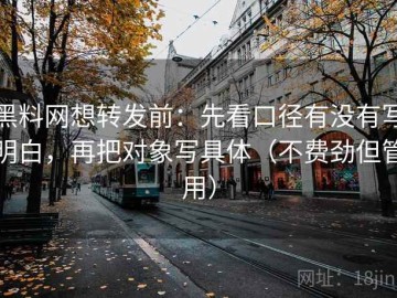 黑料网想转发前：先看口径有没有写明白，再把对象写具体（不费劲但管用）