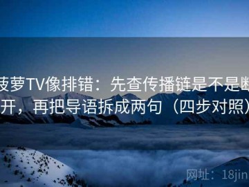 菠萝TV像排错：先查传播链是不是断开，再把导语拆成两句（四步对照）