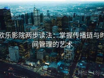 欧乐影院两步读法：掌握传播链与时间管理的艺术