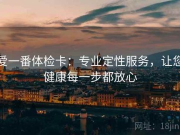 爱一番体检卡：专业定性服务，让您健康每一步都放心
