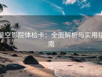 星空影院体检卡：全面解析与实用指南