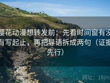 樱花动漫想转发前：先看时间窗有没有写起止，再把导语拆成两句（证据先行）